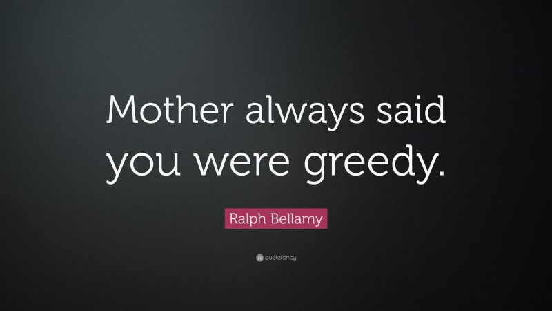 Ralph Bellamy Quote: “Mother always said you were greedy.”
