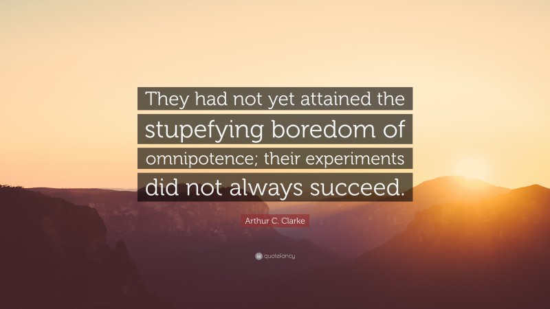 Arthur C. Clarke Quote: “They had not yet attained the stupefying boredom of omnipotence; their experiments did not always succeed.”