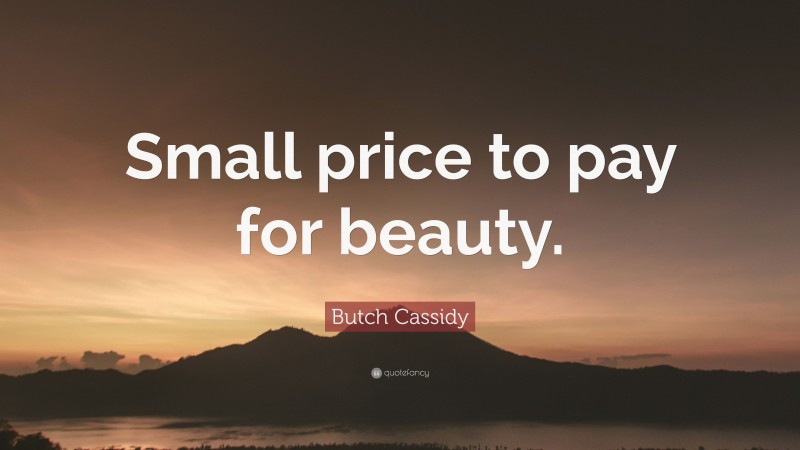 Butch Cassidy Quote: “Small price to pay for beauty.”
