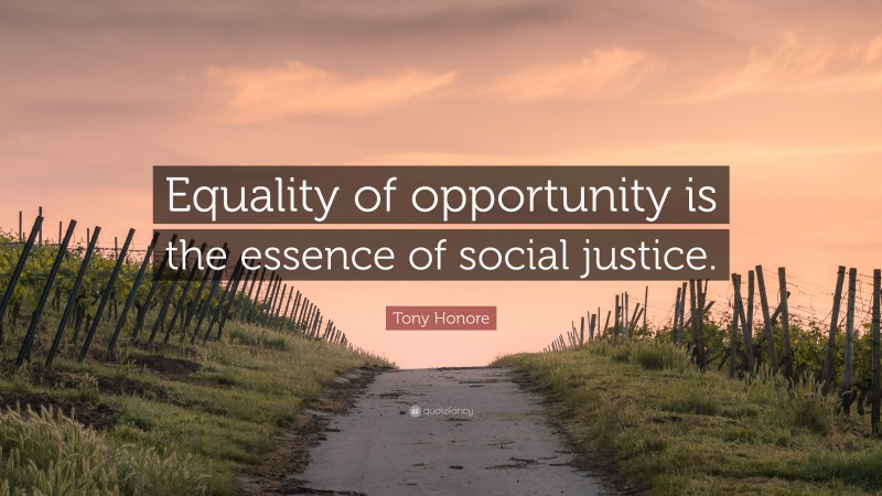 Tony Honore Quote: “Equality of opportunity is the essence of social justice.”