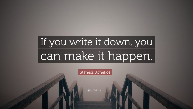 Staness Jonekos Quote: “If you write it down, you can make it happen.”