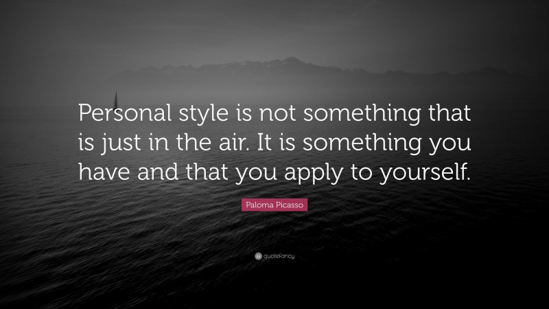 Paloma Picasso Quote: “Personal style is not something that is just in the air. It is something you have and that you apply to yourself.”