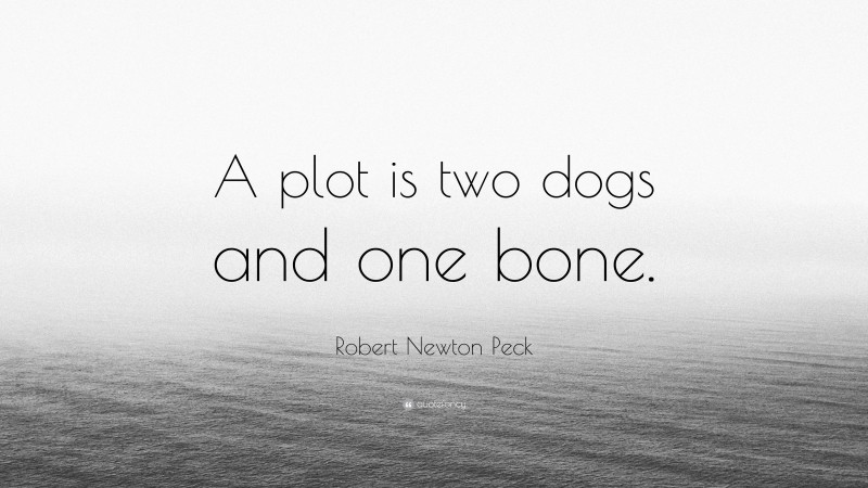 Robert Newton Peck Quote: “A plot is two dogs and one bone.”