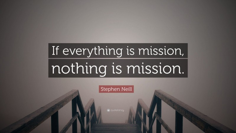 Stephen Neill Quote: “If everything is mission, nothing is mission.”
