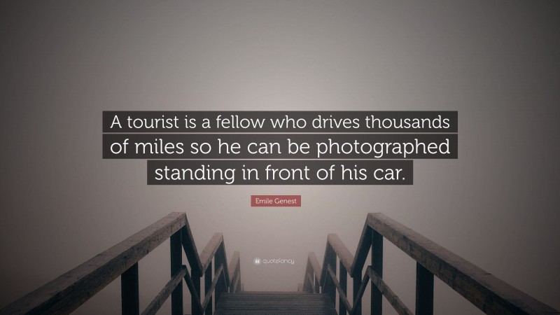 Emile Genest Quote: “A tourist is a fellow who drives thousands of miles so he can be photographed standing in front of his car.”