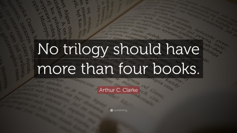 Arthur C. Clarke Quote: “No trilogy should have more than four books.”