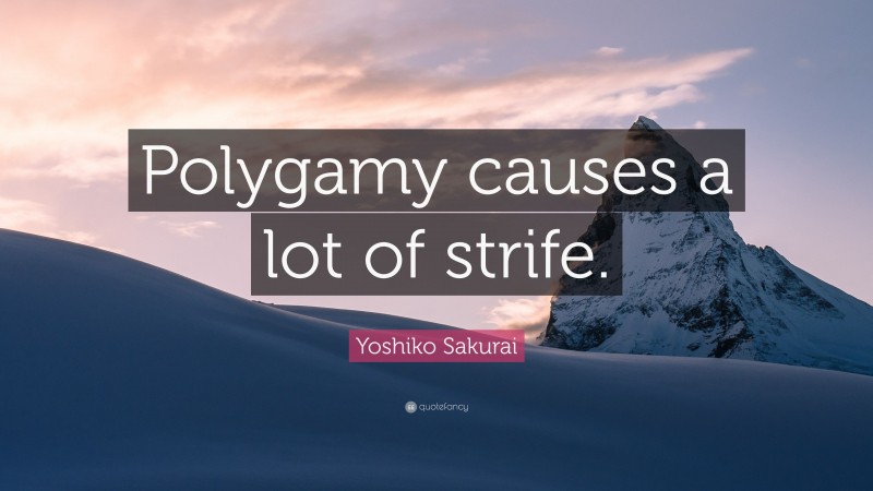 Yoshiko Sakurai Quote: “Polygamy causes a lot of strife.”