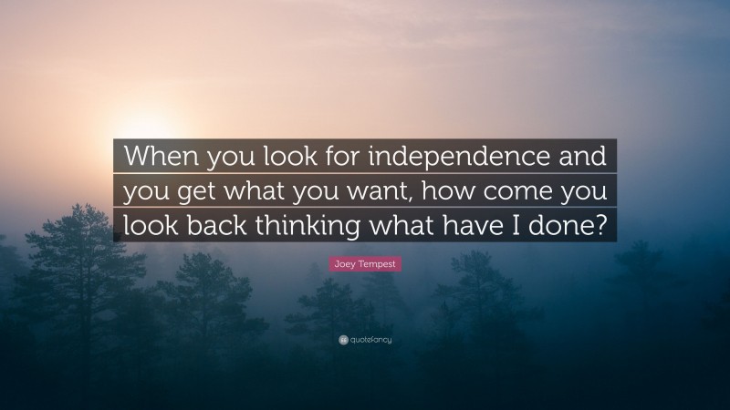 Joey Tempest Quote: “When you look for independence and you get what you want, how come you look back thinking what have I done?”