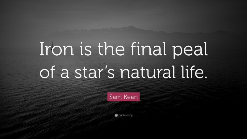 Sam Kean Quote: “Iron is the final peal of a star’s natural life.”