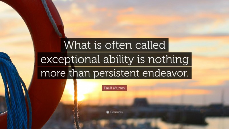 Pauli Murray Quote: “What is often called exceptional ability is nothing more than persistent endeavor.”