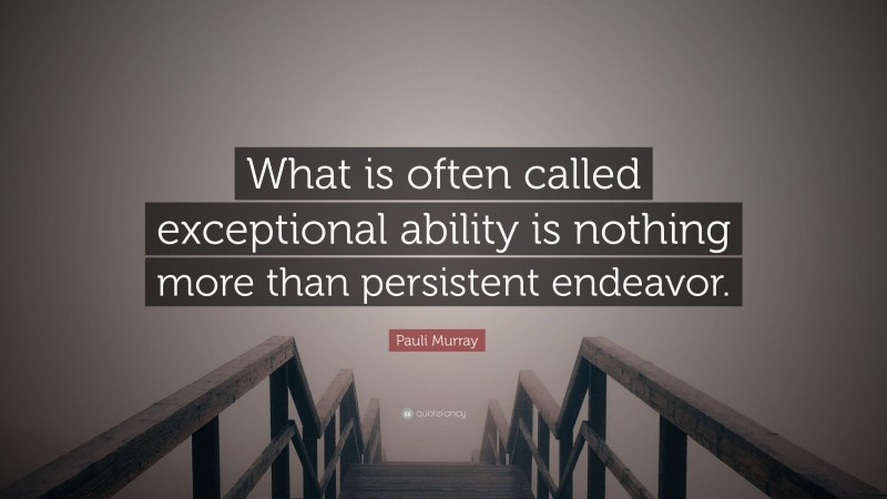Pauli Murray Quote: “What is often called exceptional ability is nothing more than persistent endeavor.”