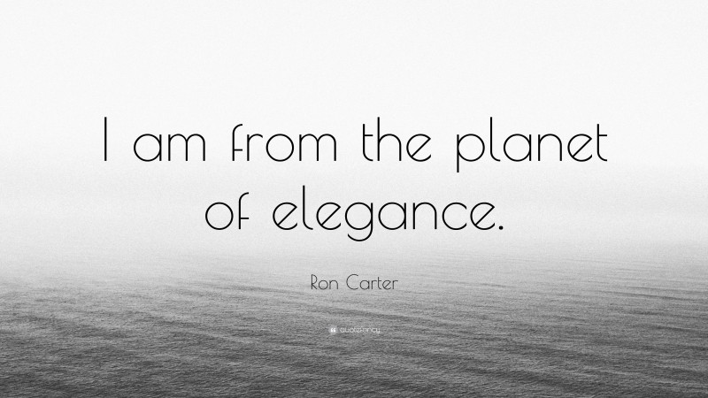Ron Carter Quote: “I am from the planet of elegance.”