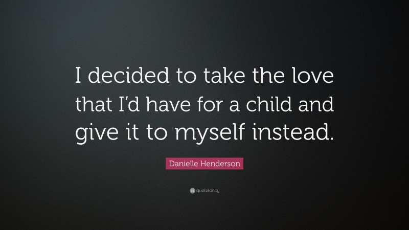 Danielle Henderson Quote: “I decided to take the love that I’d have for a child and give it to myself instead.”