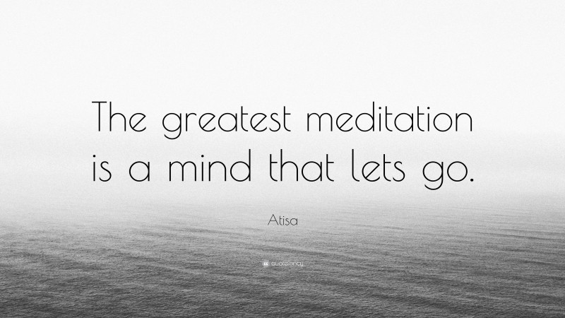Atisa Quote: “The greatest meditation is a mind that lets go.”
