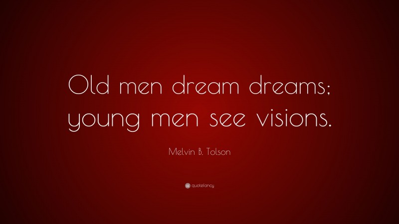 Melvin B. Tolson Quote: “Old men dream dreams; young men see visions.”