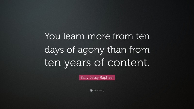 Sally Jessy Raphael Quote: “You learn more from ten days of agony than from ten years of content.”