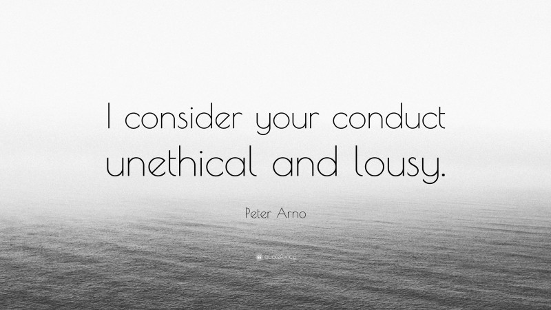 Peter Arno Quote: “I consider your conduct unethical and lousy.”