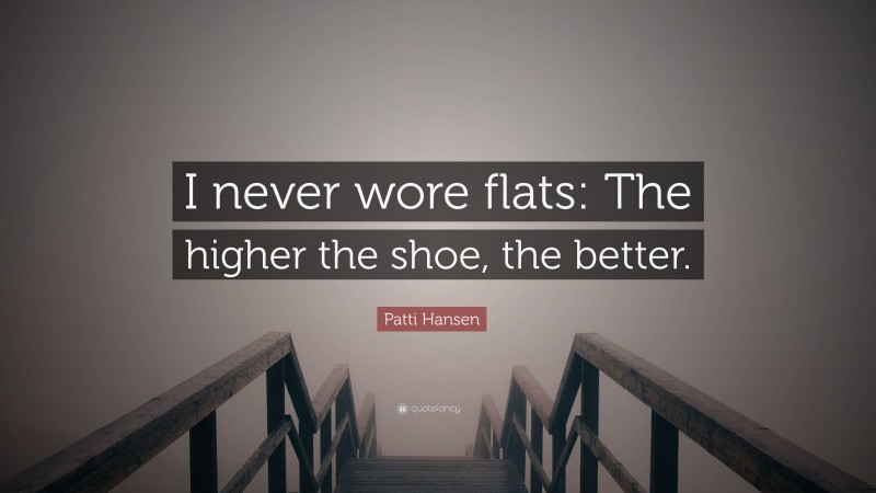 Patti Hansen Quote: “I never wore flats: The higher the shoe, the better.”