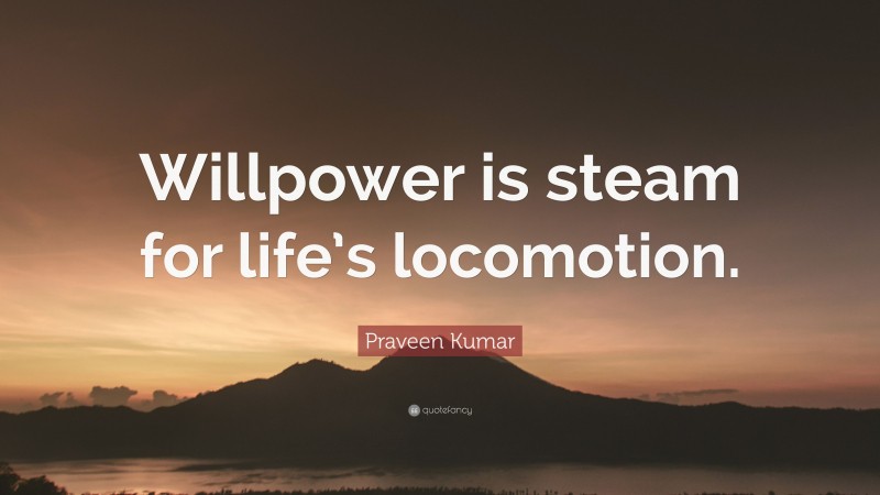 Praveen Kumar Quote: “Willpower is steam for life’s locomotion.”