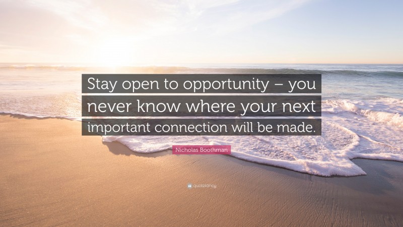 Nicholas Boothman Quote: “Stay open to opportunity – you never know where your next important connection will be made.”