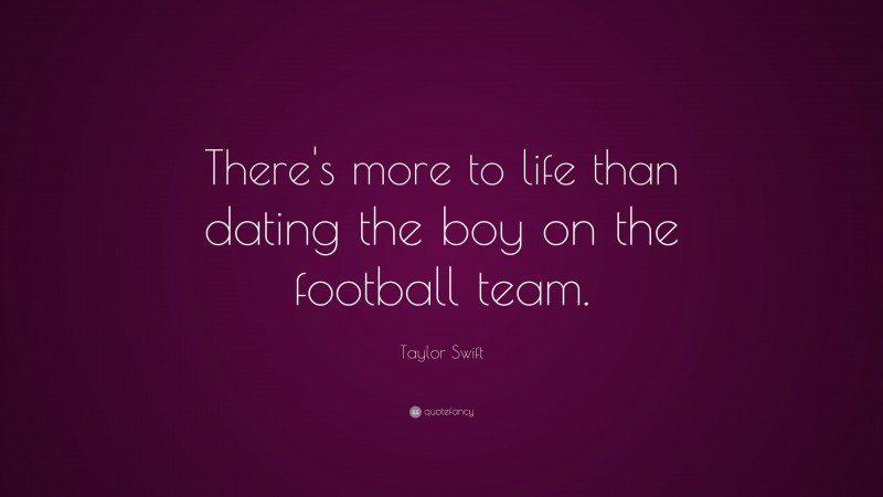 Taylor Swift Quote: “There's more to life than dating the boy on the football team.”