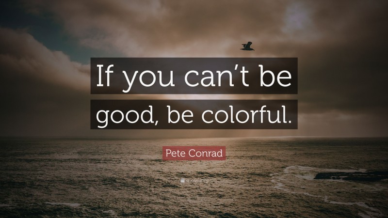 Pete Conrad Quote: “If you can’t be good, be colorful.”