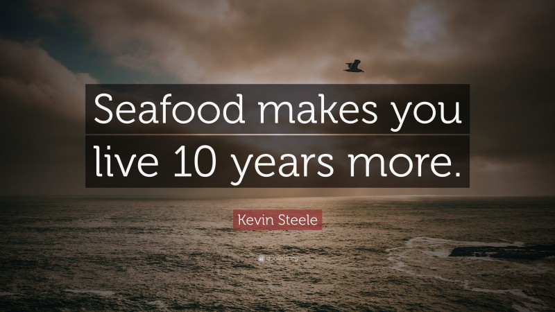 Kevin Steele Quote: “Seafood makes you live 10 years more.”