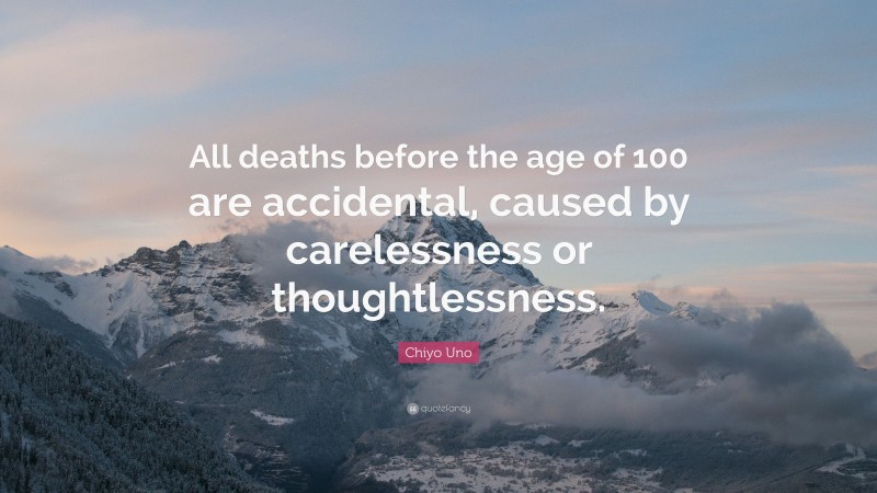 Chiyo Uno Quote: “All deaths before the age of 100 are accidental, caused by carelessness or thoughtlessness.”
