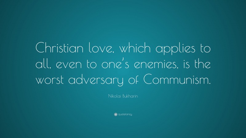 Nikolai Bukharin Quote: “Christian love, which applies to all, even to one’s enemies, is the worst adversary of Communism.”