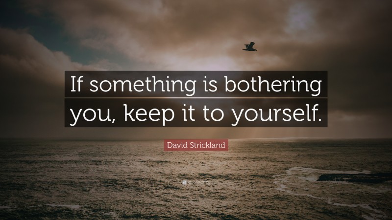 David Strickland Quote: “If something is bothering you, keep it to yourself.”