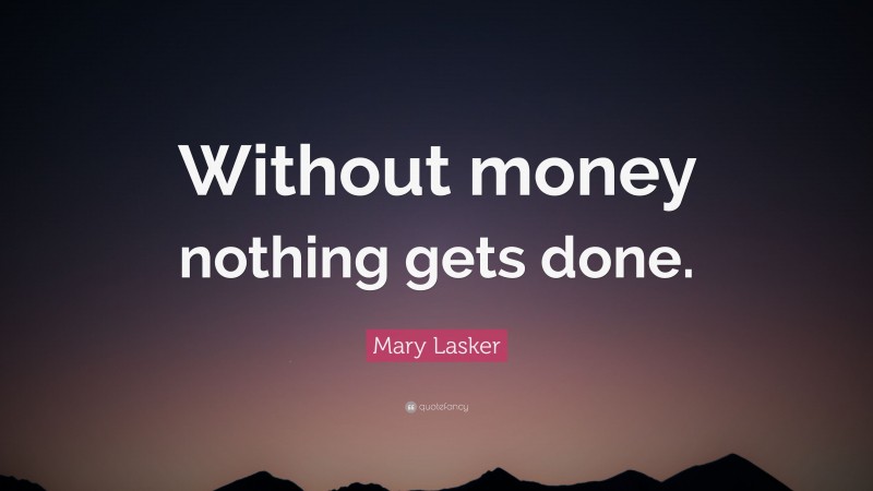 Mary Lasker Quote: “Without money nothing gets done.”