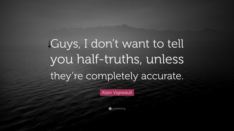 Alain Vigneault Quote: “Guys, I don’t want to tell you half-truths, unless they’re completely accurate.”