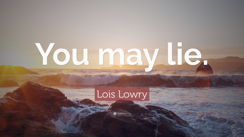 Lois Lowry Quote: “You may lie.”