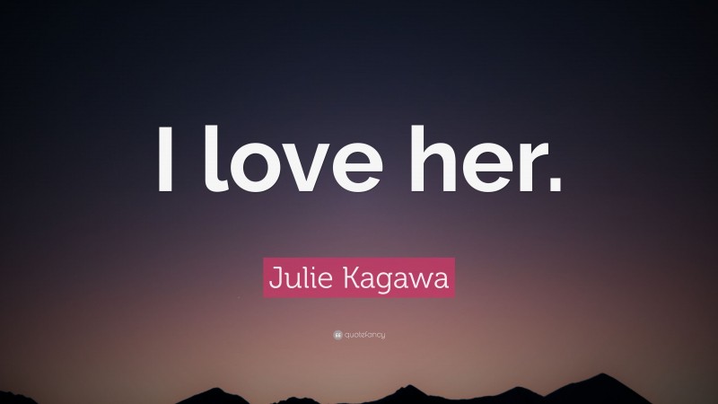 Julie Kagawa Quote: “I love her.”