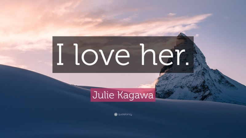 Julie Kagawa Quote: “I love her.”