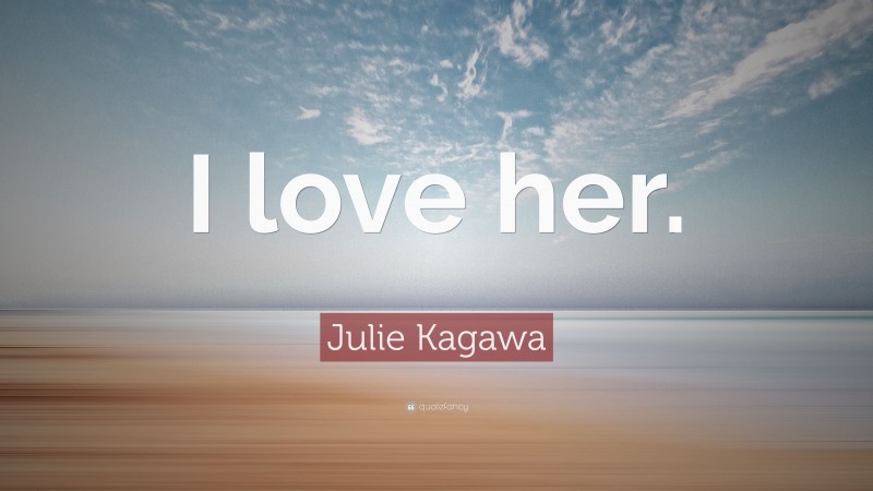 Julie Kagawa Quote: “I love her.”