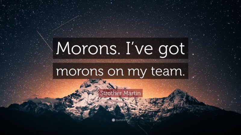 Strother Martin Quote: “Morons. I’ve got morons on my team.”