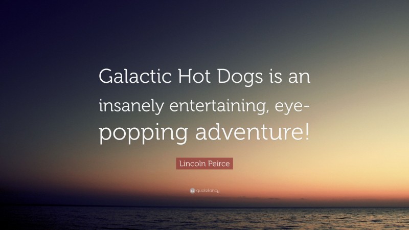 Lincoln Peirce Quote: “Galactic Hot Dogs is an insanely entertaining, eye-popping adventure!”