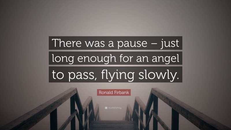 Ronald Firbank Quote: “There was a pause – just long enough for an angel to pass, flying slowly.”