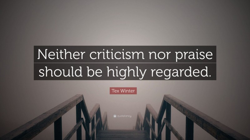Tex Winter Quote: “Neither criticism nor praise should be highly regarded.”