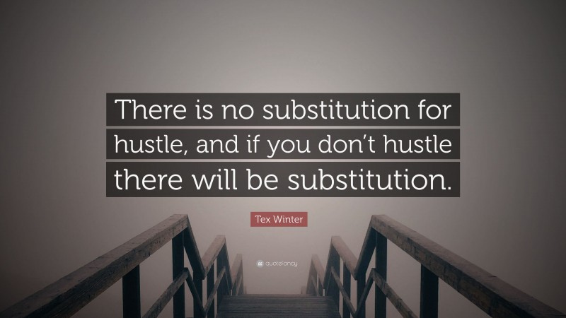 Tex Winter Quote: “There is no substitution for hustle, and if you don’t hustle there will be substitution.”