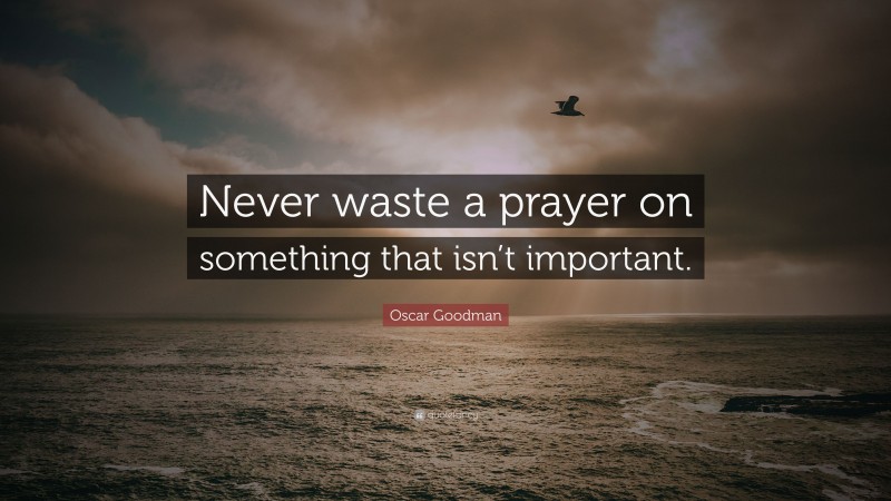 Oscar Goodman Quote: “Never waste a prayer on something that isn’t important.”