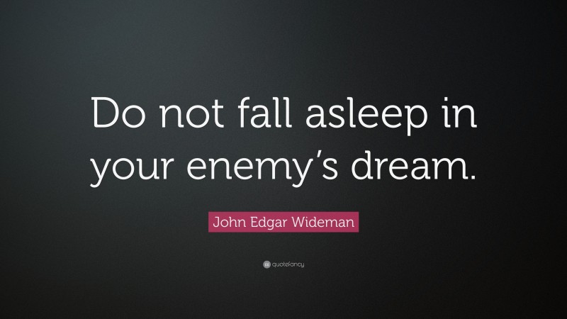 John Edgar Wideman Quote: “Do not fall asleep in your enemy’s dream.”