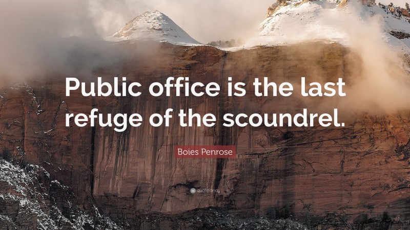 Boies Penrose Quote: “Public office is the last refuge of the scoundrel.”