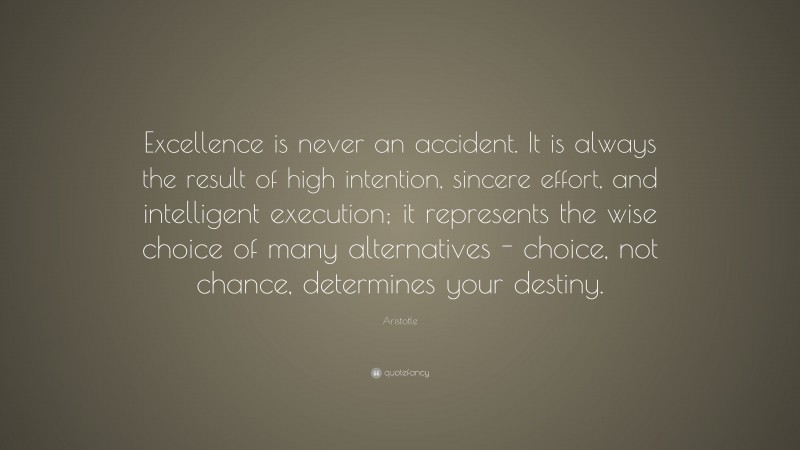 Aristotle Quote: “Excellence is never an accident. It is always the ...