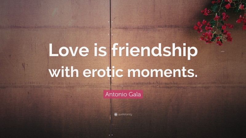 Antonio Gala Quote: “Love is friendship with erotic moments.”