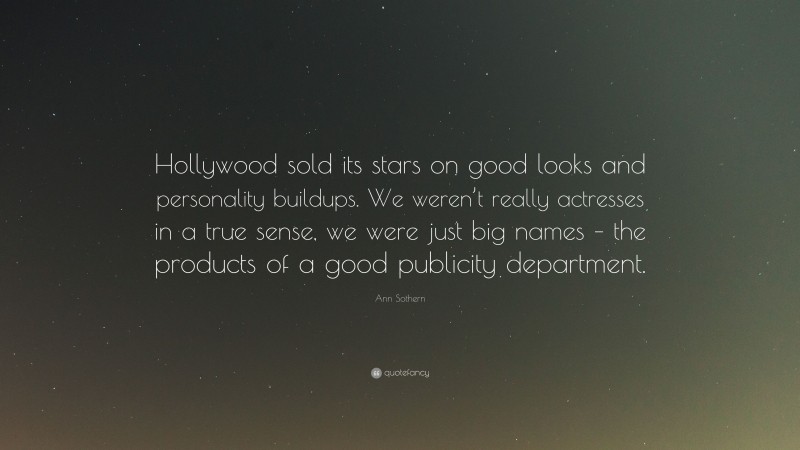 Ann Sothern Quote: “Hollywood sold its stars on good looks and personality buildups. We weren’t really actresses in a true sense, we were just big names – the products of a good publicity department.”