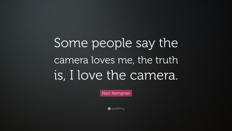 Nan Kempner Quote: “Some people say the camera loves me, the truth is, I love the camera.”