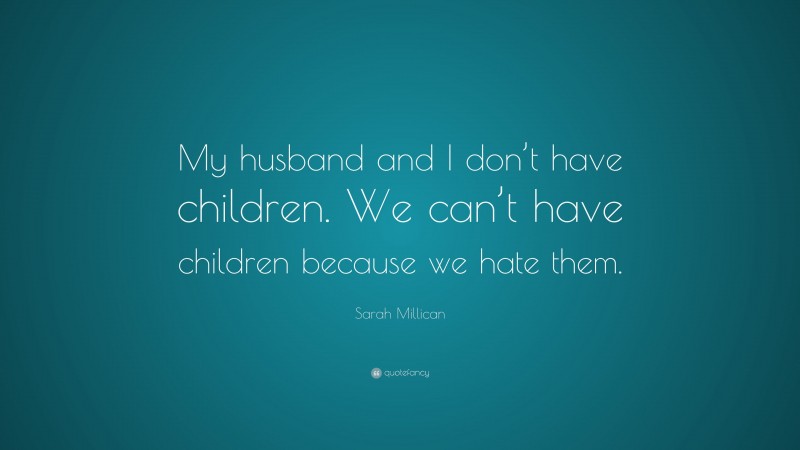 Sarah Millican Quote: “My husband and I don’t have children. We can’t have children because we hate them.”