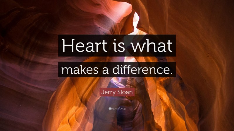Jerry Sloan Quote: “Heart is what makes a difference.”